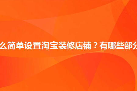 怎么簡單設置淘寶裝修店鋪？有哪些部分？