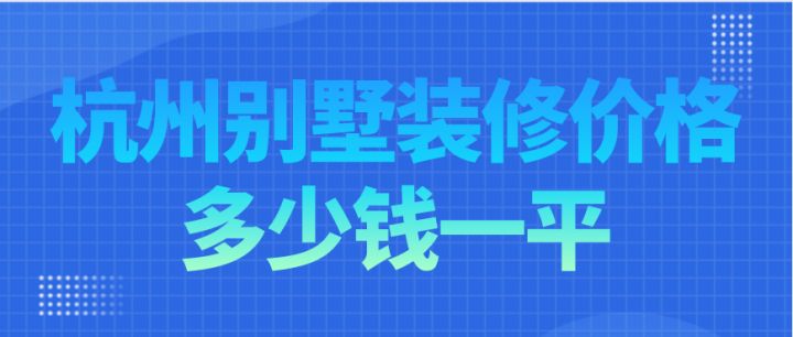 杭州別墅裝修價格多少錢一平，杭州別墅裝修費用明細