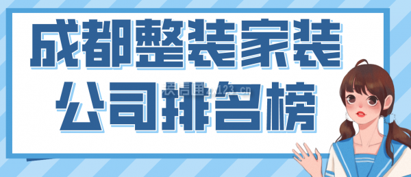 成都整裝家裝公司排名榜，2022成都口碑好的裝修公司